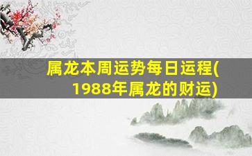 属龙本周运势每日运程(1988年属龙的财运)