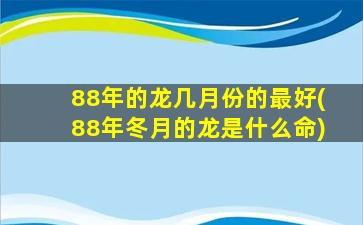 88年的龙几月份的最好