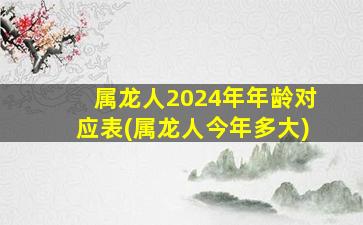 属龙人2024年年龄对应表