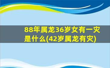 88年属龙36岁女有一灾是