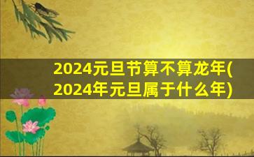 2024元旦节算不算龙年(