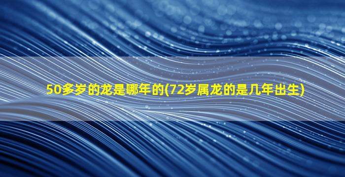 50多岁的龙是哪年的(72岁