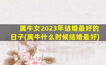 <strong>属牛女2023年结婚最好的</strong>