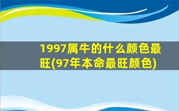 1997属牛的什么颜色最旺(97年本命最旺颜色)