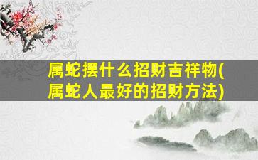 属蛇摆什么招财吉祥物(属