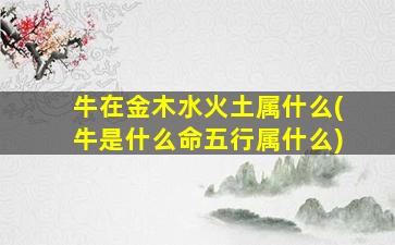 牛在金木水火土属什么(牛是什么命五行属什么)