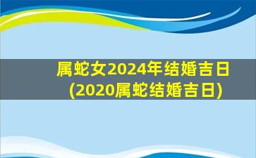 属蛇女2024年结婚吉日(20