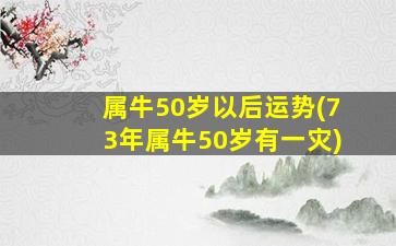 属牛50岁以后运势(73年属