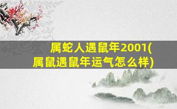 属蛇人遇鼠年2001(属鼠遇鼠