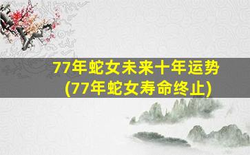 77年蛇女未来十年运势(7