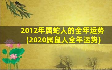 2012年属蛇人的全年运势(2020属鼠人全年运势)