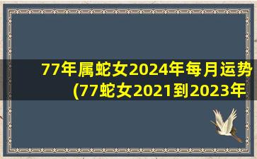 77年属蛇女2024年每月运势