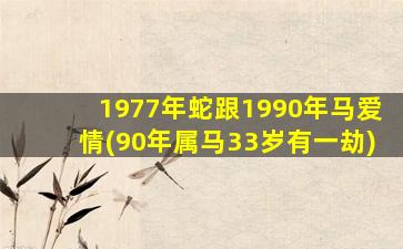 1977年蛇跟1990年马爱情(90年属马33岁有一劫)