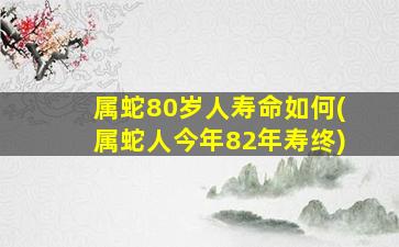 属蛇80岁人寿命如何(属蛇