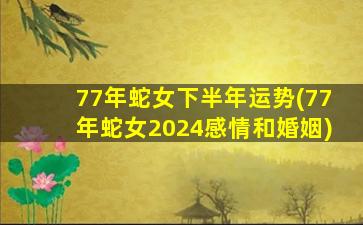 77年蛇女下半年运势(77年蛇