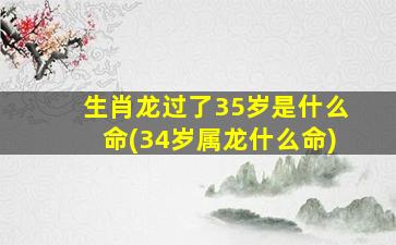 生肖龙过了35岁是什么命