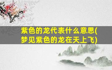 紫色的龙代表什么意思(梦