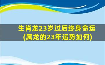 生肖龙23岁过后终身命运(属龙的23年运势如何)