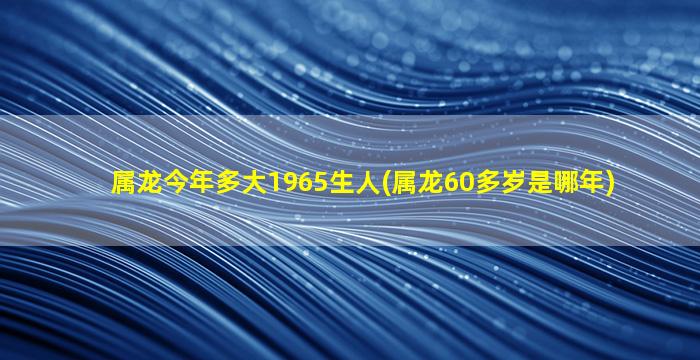 属龙今年多大1965生人(属