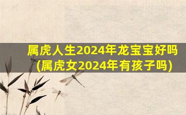 属虎人生2024年龙宝宝好