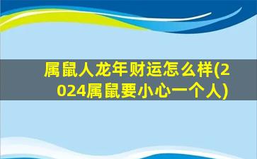 属鼠人龙年财运怎么样(2024属鼠要小心一个人)