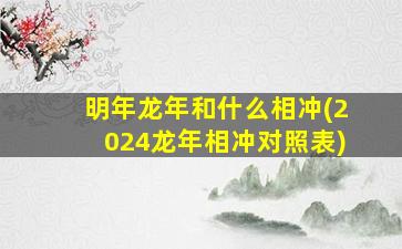 明年龙年和什么相冲(2024龙年相冲对照表)