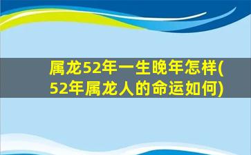 属龙52年一生晚年怎样