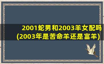 2001蛇男和2003羊女配吗(2