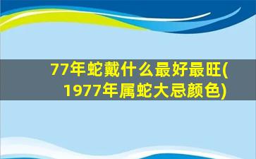 <strong>77年蛇戴什么最好最旺</strong>