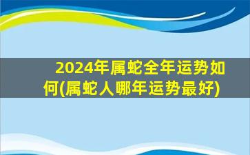 2024年属蛇全年运势如何