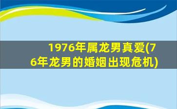 1976年属龙男真爱(76年龙