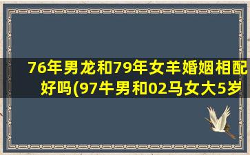 76年男龙和79年女羊婚姻