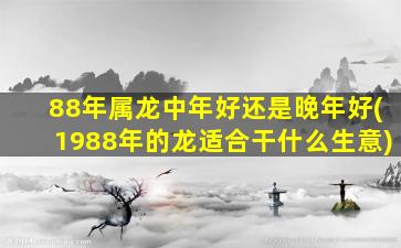 88年属龙中年好还是晚年