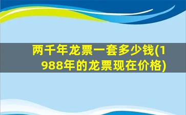 两千年龙票一套多少钱(1988年的龙票现在价格)