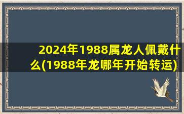 2024年1988属龙人佩戴什么