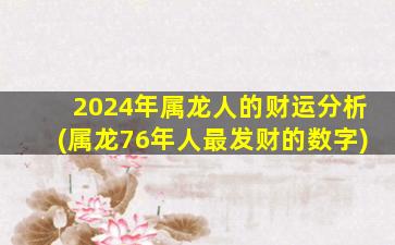 2024年属龙人的财运分析(属龙76年人最发财的数字)