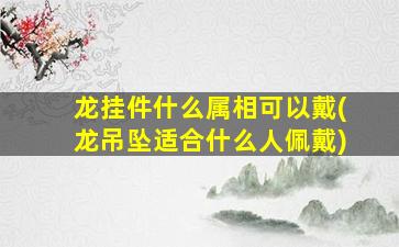 龙挂件什么属相可以戴(龙