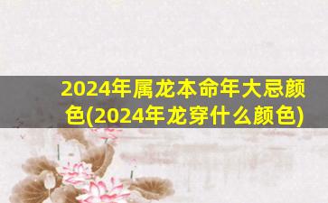 2024年属龙本命年大忌颜