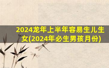 2024龙年上半年容易生儿