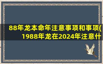 88年龙本命年注意事项和事项(1988年龙在2024年注意什么)