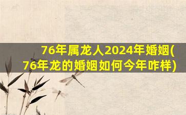 76年属龙人2024年婚姻(76年龙的婚姻如何今年咋样)