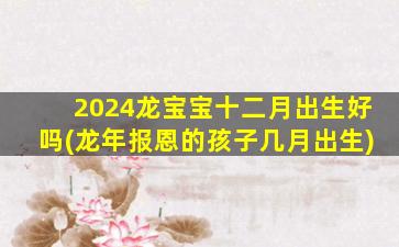 2024龙宝宝十二月出生好吗