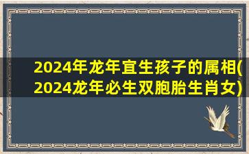 <strong>2024年龙年宜生孩子的属相</strong>