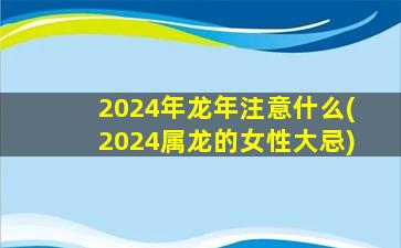 <strong>2024年龙年注意什么(2024属</strong>