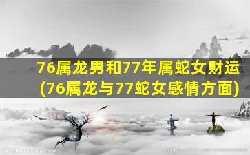 76属龙男和77年属蛇女财