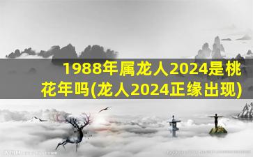 1988年属龙人2024是桃花年