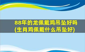 88年的龙佩戴鸡吊坠好吗