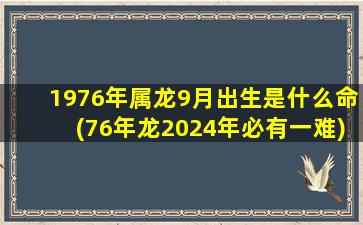 1976年属龙9月出生是什么命(76年龙2024年必有一难)