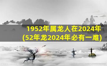 1952年属龙人在2024年(52年