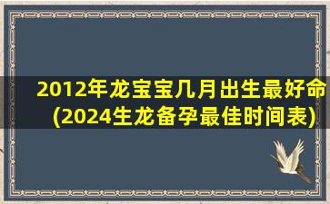 2012年龙宝宝几月出生最